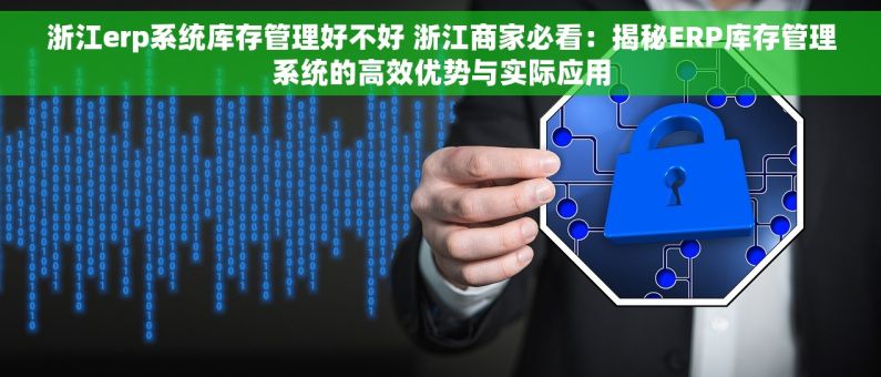 浙江erp系统库存管理好不好 浙江商家必看：揭秘ERP库存管理系统的高效优势与实际应用