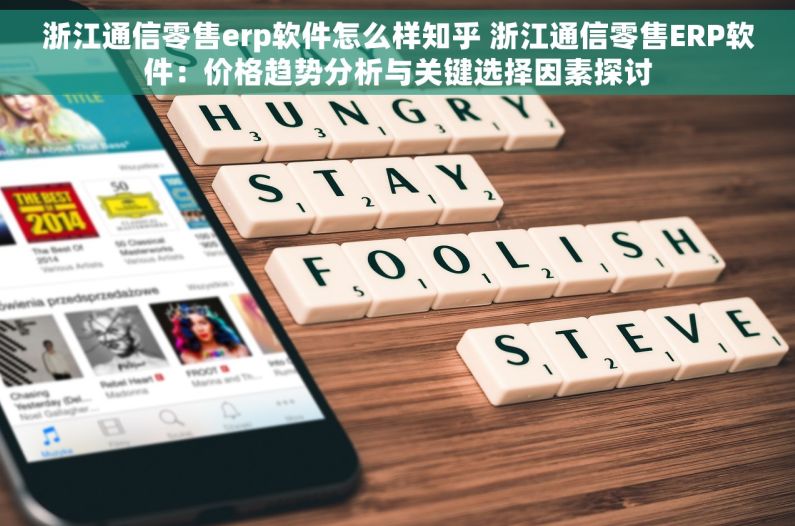 浙江通信零售erp软件怎么样知乎 浙江通信零售ERP软件：价格趋势分析与关键选择因素探讨