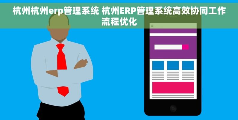 杭州杭州erp管理系统 杭州ERP管理系统高效协同工作流程优化