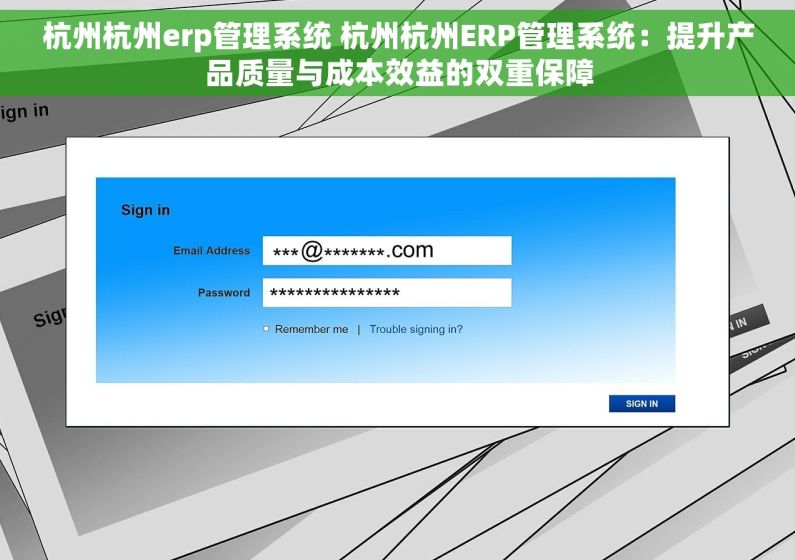 杭州杭州erp管理系统 杭州杭州ERP管理系统：提升产品质量与成本效益的双重保障