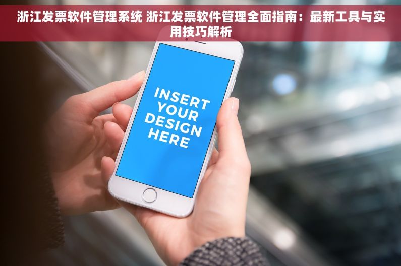 浙江发票软件管理系统 浙江发票软件管理全面指南：最新工具与实用技巧解析