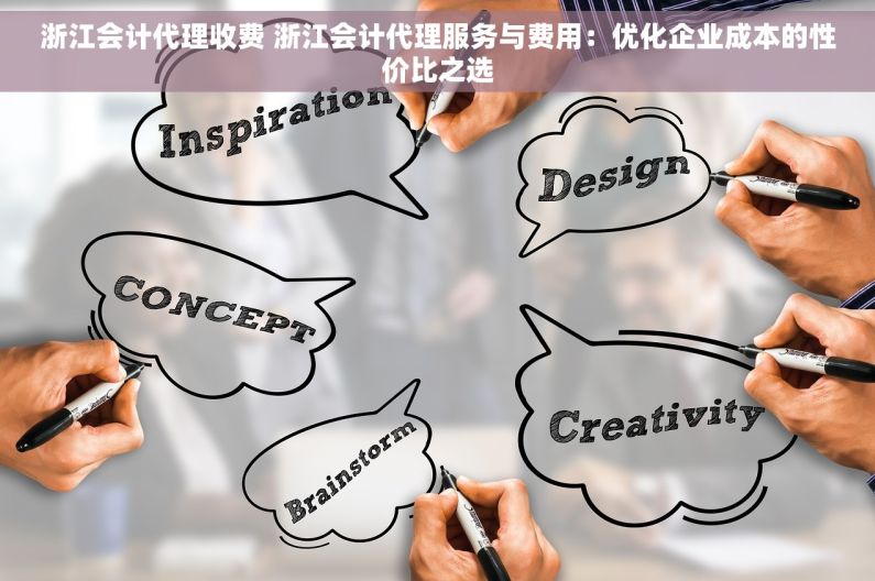 浙江会计代理收费 浙江会计代理服务与费用：优化企业成本的性价比之选