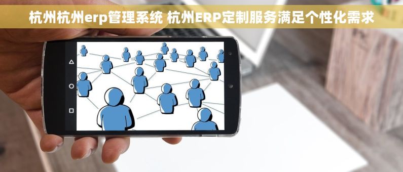 杭州杭州erp管理系统 杭州ERP定制服务满足个性化需求