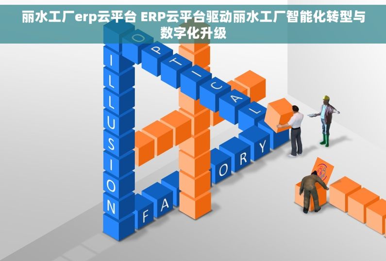 丽水工厂erp云平台 ERP云平台驱动丽水工厂智能化转型与数字化升级