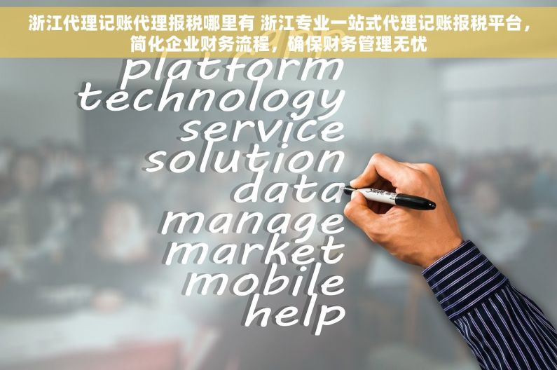 浙江代理记账代理报税哪里有 浙江专业一站式代理记账报税平台，简化企业财务流程，确保财务管理无忧
