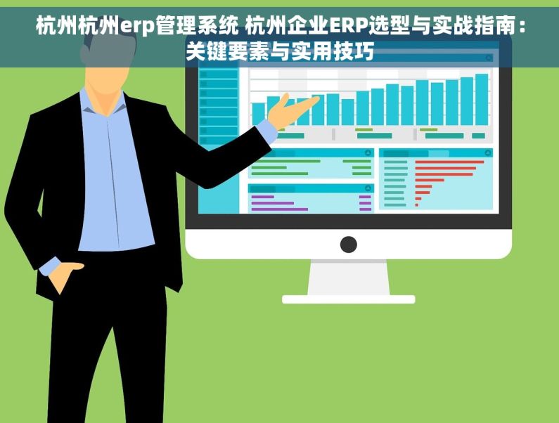 杭州杭州erp管理系统 杭州企业ERP选型与实战指南：关键要素与实用技巧