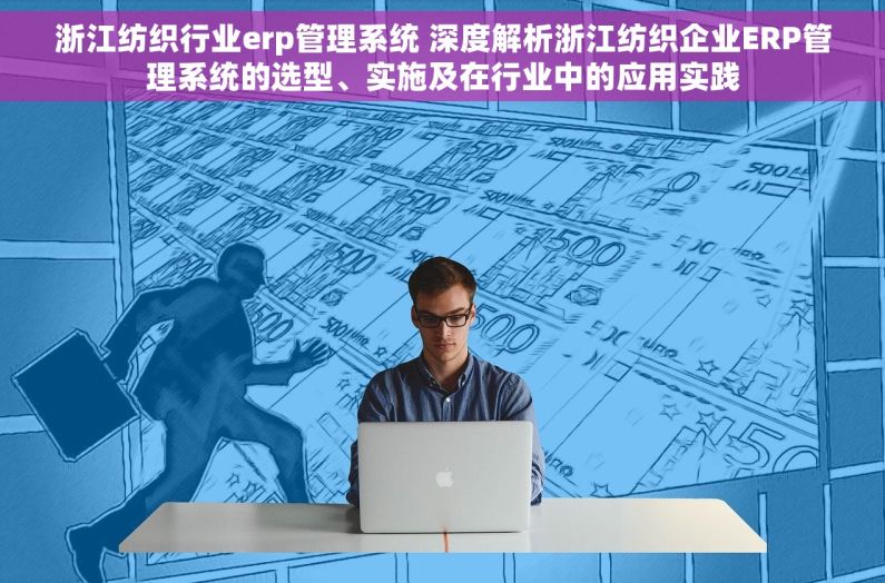 浙江纺织行业erp管理系统 深度解析浙江纺织企业ERP管理系统的选型、实施及在行业中的应用实践