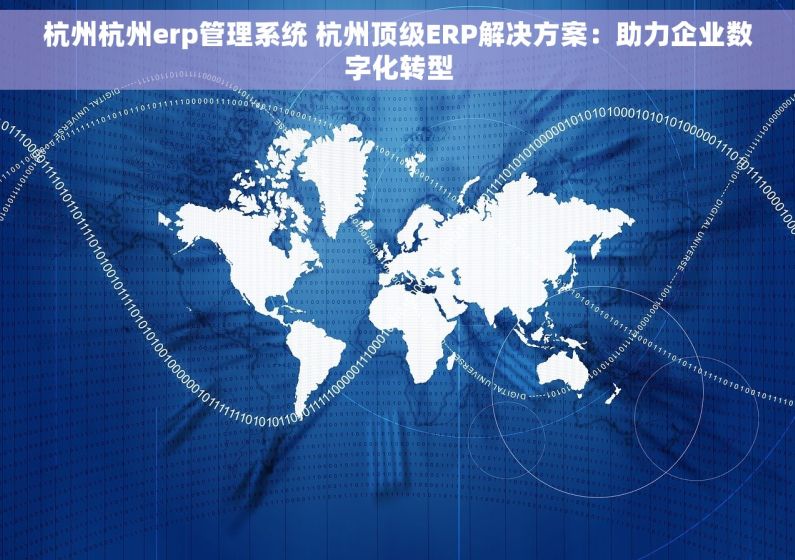杭州杭州erp管理系统 杭州顶级ERP解决方案：助力企业数字化转型