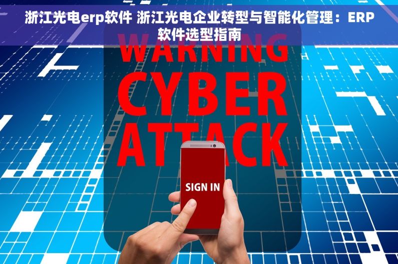 浙江光电erp软件 浙江光电企业转型与智能化管理：ERP软件选型指南