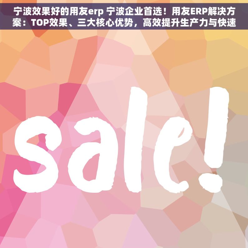宁波效果好的用友erp 宁波企业首选！用友ERP解决方案：TOP效果、三大核心优势，高效提升生产力与快速成长