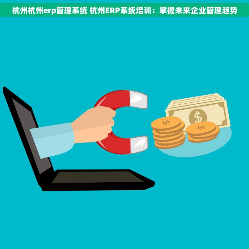 杭州杭州erp管理系统 杭州ERP系统培训：掌握未来企业管理趋势