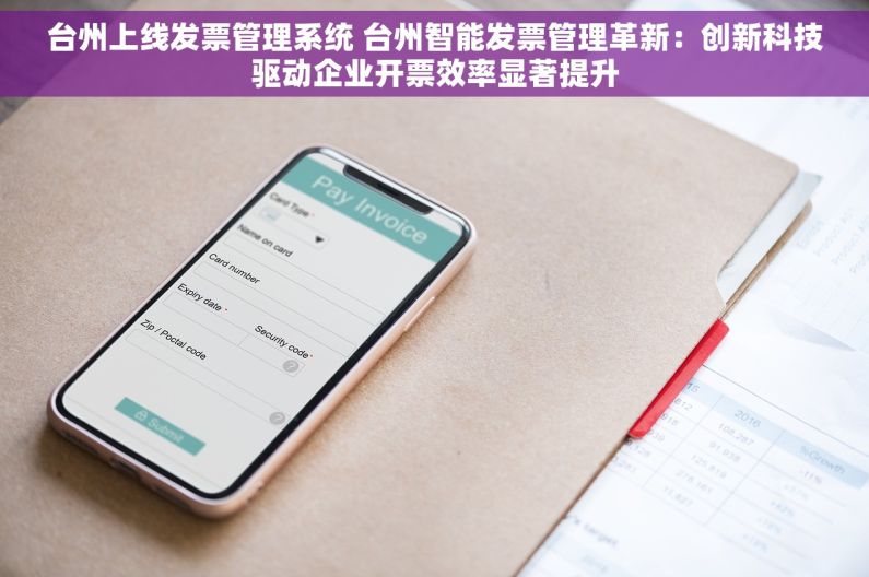 台州上线发票管理系统 台州智能发票管理革新：创新科技驱动企业开票效率显著提升