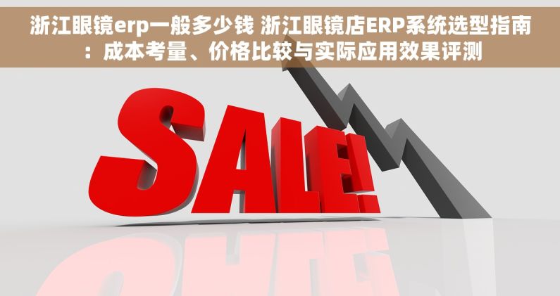 浙江眼镜erp一般多少钱 浙江眼镜店ERP系统选型指南：成本考量、价格比较与实际应用效果评测
