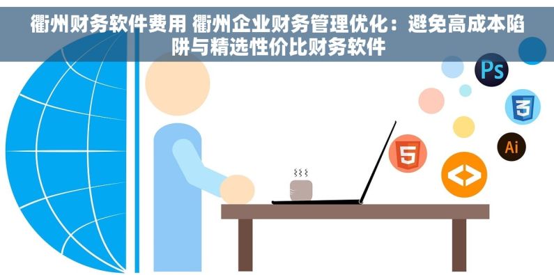 衢州财务软件费用 衢州企业财务管理优化：避免高成本陷阱与精选性价比财务软件