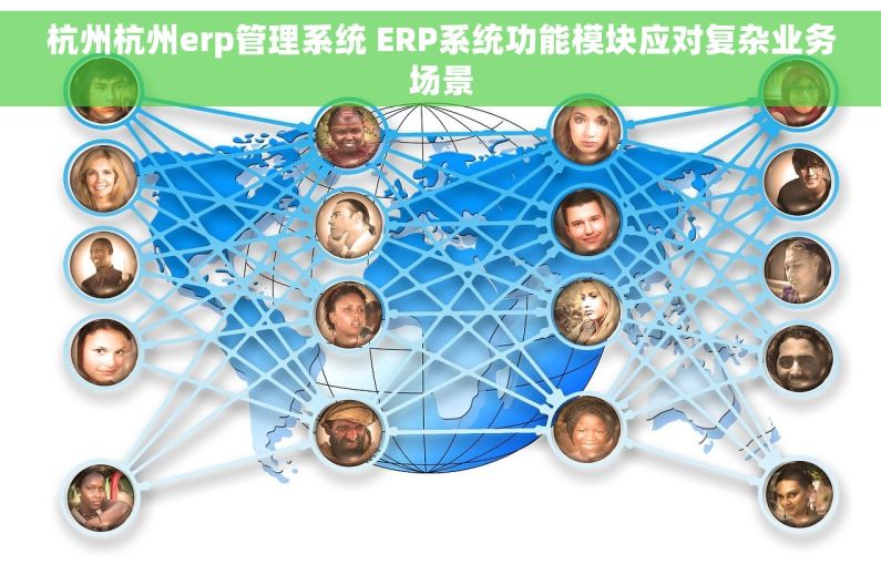 杭州杭州erp管理系统 ERP系统功能模块应对复杂业务场景