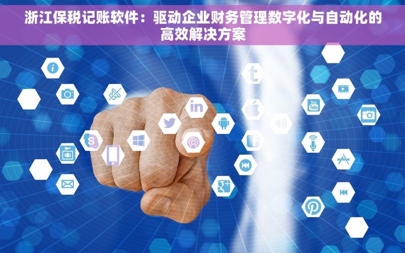 浙江保税记账软件：驱动企业财务管理数字化与自动化的高效解决方案