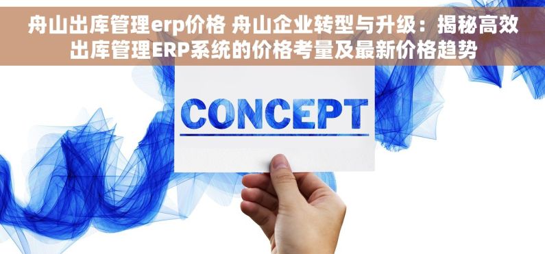 舟山出库管理erp价格 舟山企业转型与升级：揭秘高效出库管理ERP系统的价格考量及最新价格趋势