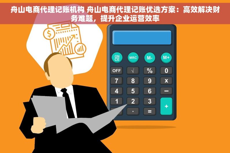 舟山电商代理记账机构 舟山电商代理记账优选方案：高效解决财务难题，提升企业运营效率