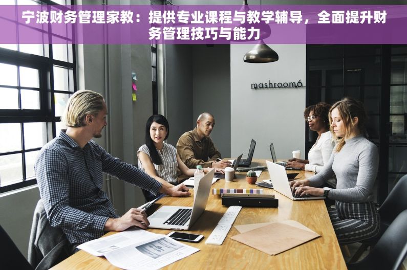 宁波财务管理家教：提供专业课程与教学辅导，全面提升财务管理技巧与能力