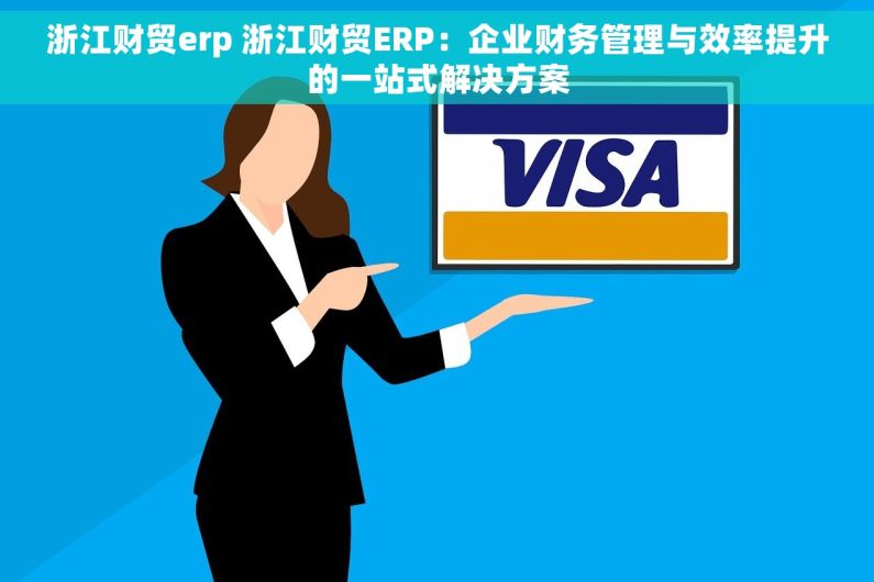 浙江财贸erp 浙江财贸ERP：企业财务管理与效率提升的一站式解决方案