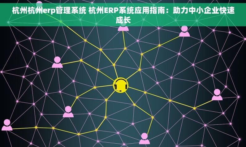 杭州杭州erp管理系统 杭州ERP系统应用指南：助力中小企业快速成长