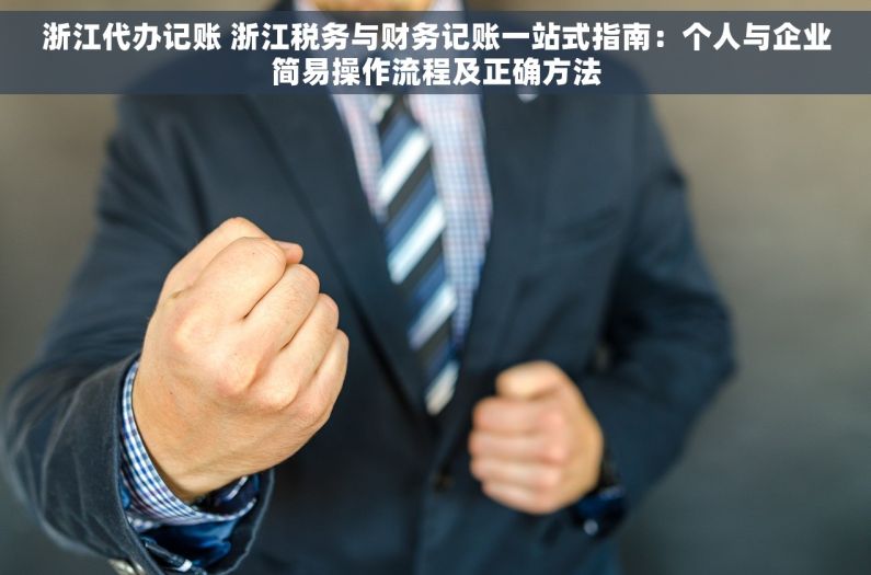 浙江代办记账 浙江税务与财务记账一站式指南：个人与企业简易操作流程及正确方法