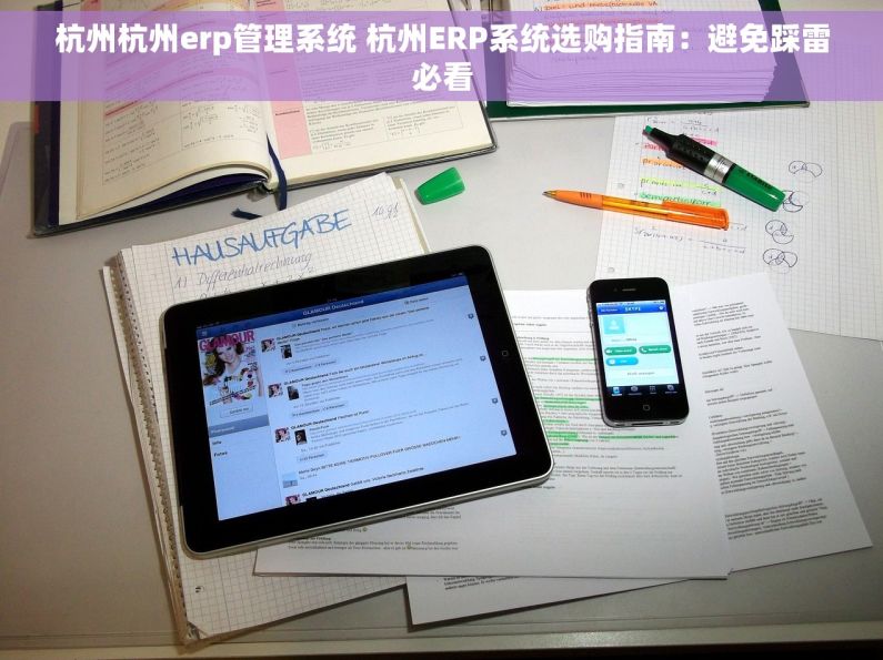 杭州杭州erp管理系统 杭州ERP系统选购指南：避免踩雷必看