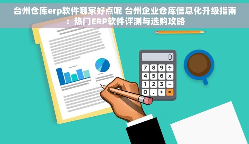 台州仓库erp软件哪家好点呢 台州企业仓库信息化升级指南：热门ERP软件评测与选购攻略