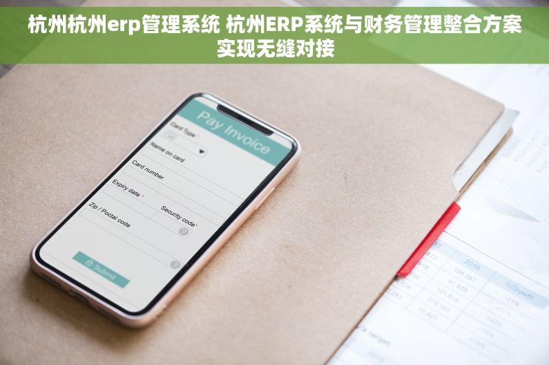 杭州杭州erp管理系统 杭州ERP系统与财务管理整合方案实现无缝对接