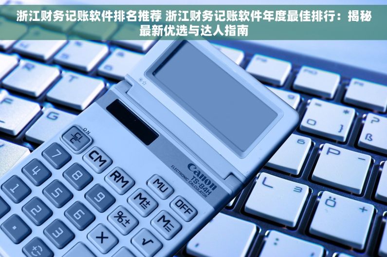 浙江财务记账软件排名推荐 浙江财务记账软件年度最佳排行：揭秘最新优选与达人指南