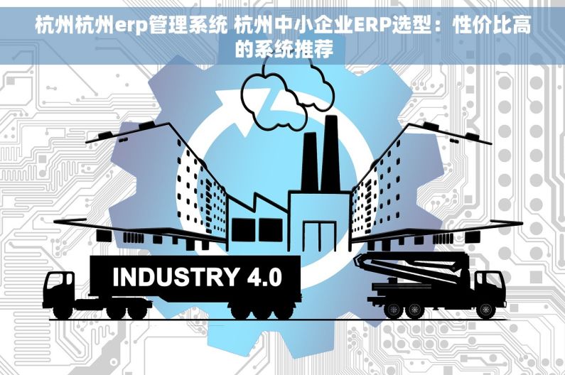 杭州杭州erp管理系统 杭州中小企业ERP选型：性价比高的系统推荐