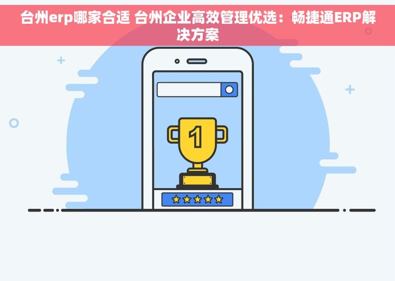 台州erp哪家合适 台州企业高效管理优选：畅捷通ERP解决方案