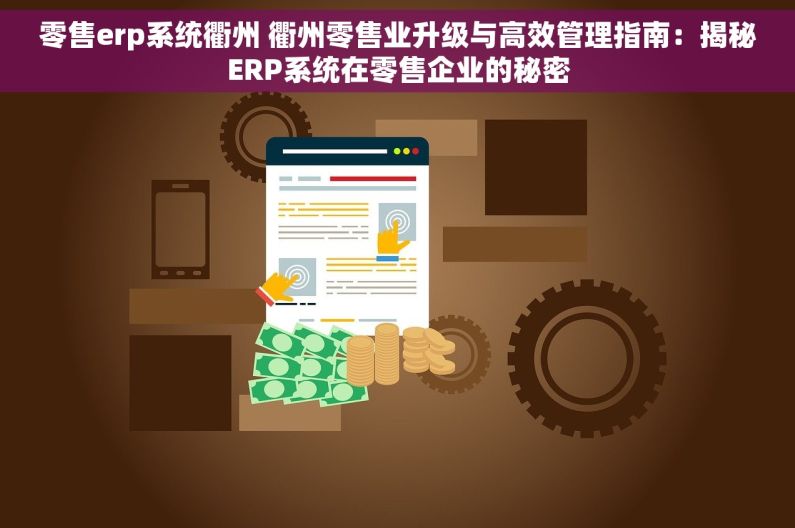 零售erp系统衢州 衢州零售业升级与高效管理指南：揭秘ERP系统在零售企业的秘密
