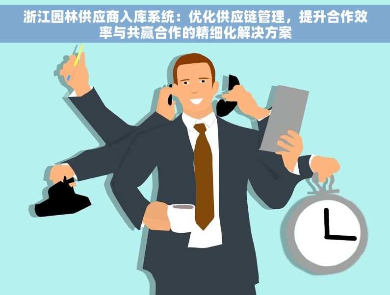 浙江园林供应商入库系统：优化供应链管理，提升合作效率与共赢合作的精细化解决方案