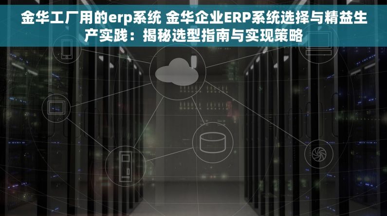 金华工厂用的erp系统 金华企业ERP系统选择与精益生产实践：揭秘选型指南与实现策略