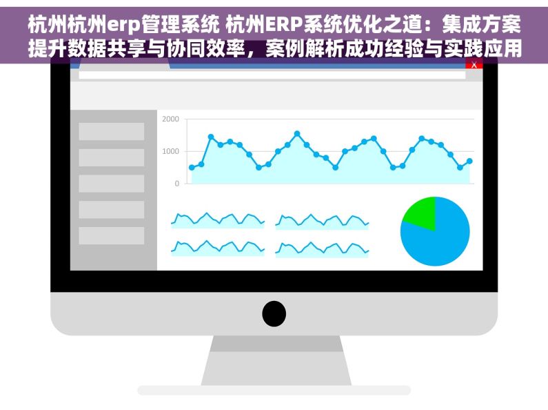 杭州杭州erp管理系统 杭州ERP系统优化之道：集成方案提升数据共享与协同效率，案例解析成功经验与实践应用