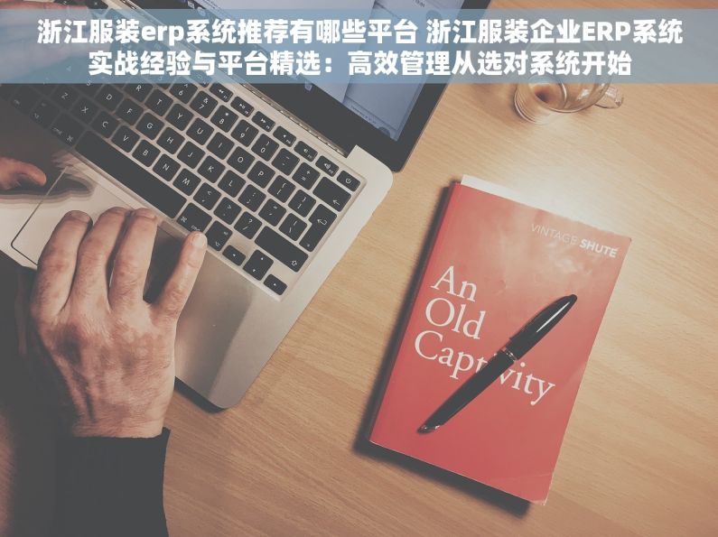 浙江服装erp系统推荐有哪些平台 浙江服装企业ERP系统实战经验与平台精选：高效管理从选对系统开始