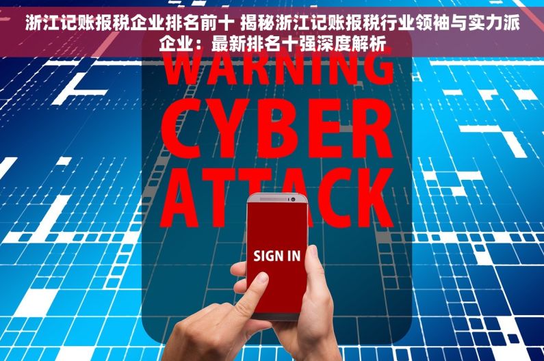 浙江记账报税企业排名前十 揭秘浙江记账报税行业领袖与实力派企业：最新排名十强深度解析