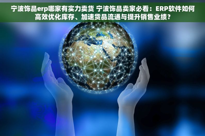 宁波饰品erp哪家有实力卖货 宁波饰品卖家必看：ERP软件如何高效优化库存、加速货品流通与提升销售业绩？