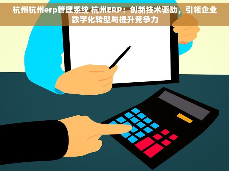 杭州杭州erp管理系统 杭州ERP：创新技术驱动，引领企业数字化转型与提升竞争力