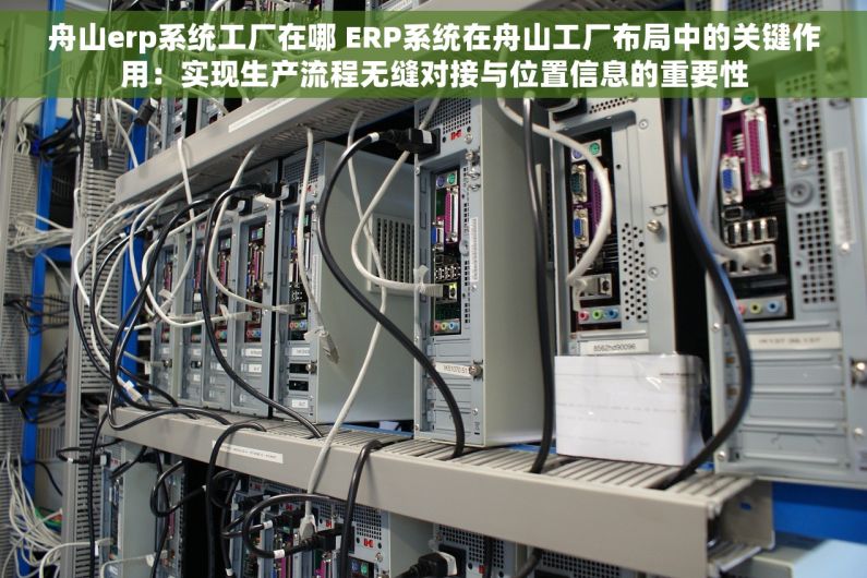 舟山erp系统工厂在哪 ERP系统在舟山工厂布局中的关键作用：实现生产流程无缝对接与位置信息的重要性
