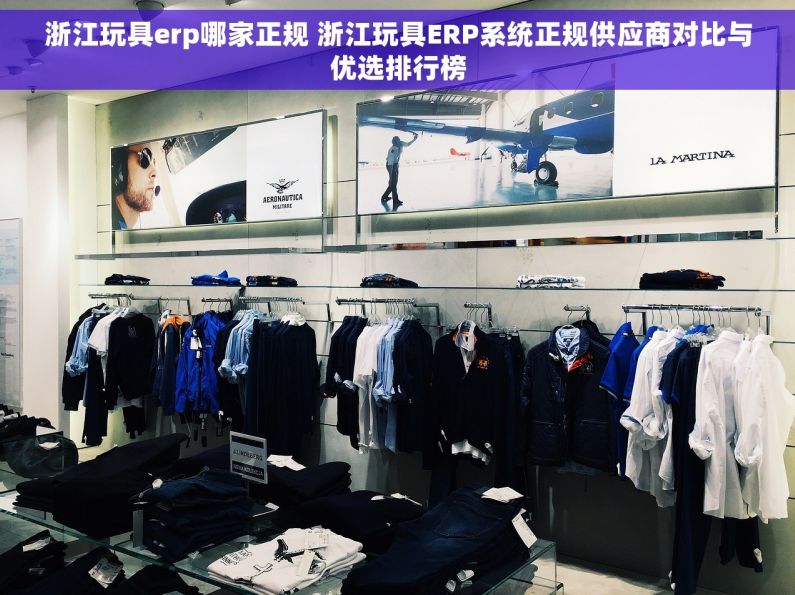 浙江玩具erp哪家正规 浙江玩具ERP系统正规供应商对比与优选排行榜