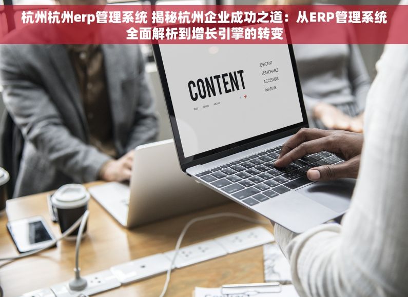 杭州杭州erp管理系统 揭秘杭州企业成功之道：从ERP管理系统全面解析到增长引擎的转变