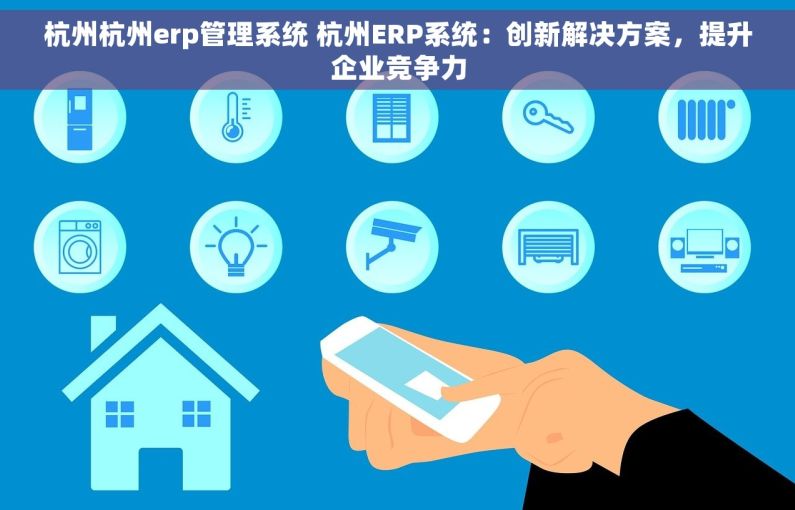 杭州杭州erp管理系统 杭州ERP系统：创新解决方案，提升企业竞争力