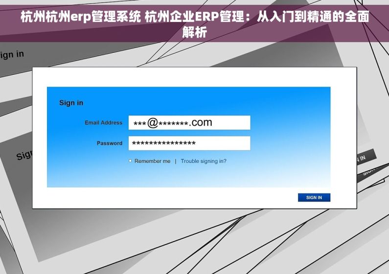 杭州杭州erp管理系统 杭州企业ERP管理：从入门到精通的全面解析