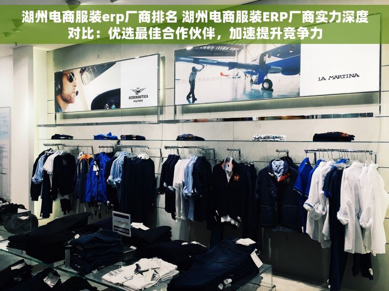 湖州电商服装erp厂商排名 湖州电商服装ERP厂商实力深度对比：优选最佳合作伙伴，加速提升竞争力