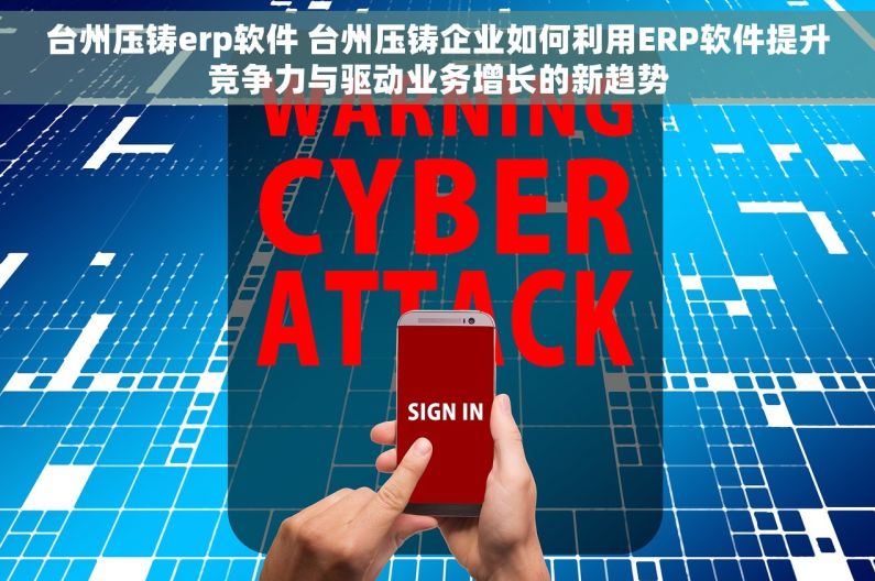台州压铸erp软件 台州压铸企业如何利用ERP软件提升竞争力与驱动业务增长的新趋势