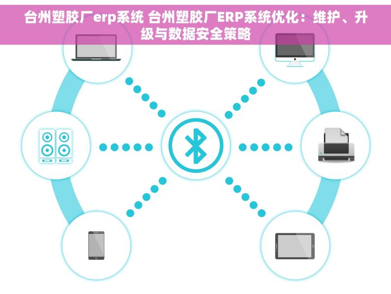 台州塑胶厂erp系统 台州塑胶厂ERP系统优化：维护、升级与数据安全策略