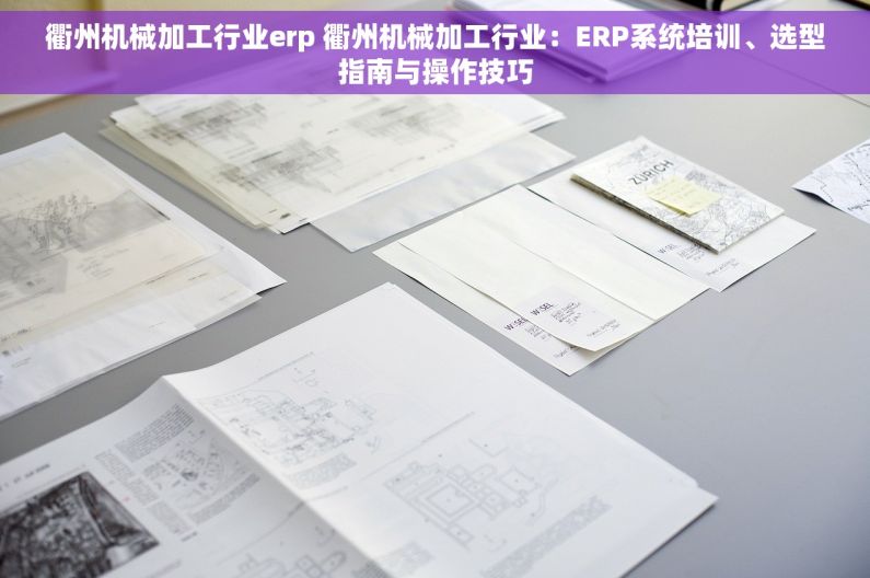 衢州机械加工行业erp 衢州机械加工行业：ERP系统培训、选型指南与操作技巧