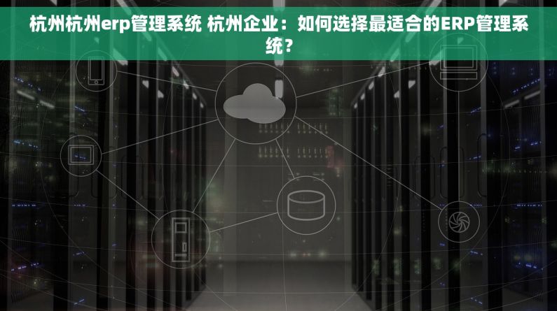 杭州杭州erp管理系统 杭州企业：如何选择最适合的ERP管理系统？